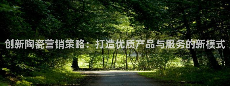 必赢资讯下载：创新陶瓷营销策略